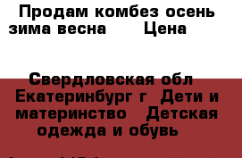 Продам комбез осень-зима-весна... › Цена ­ 650 - Свердловская обл., Екатеринбург г. Дети и материнство » Детская одежда и обувь   